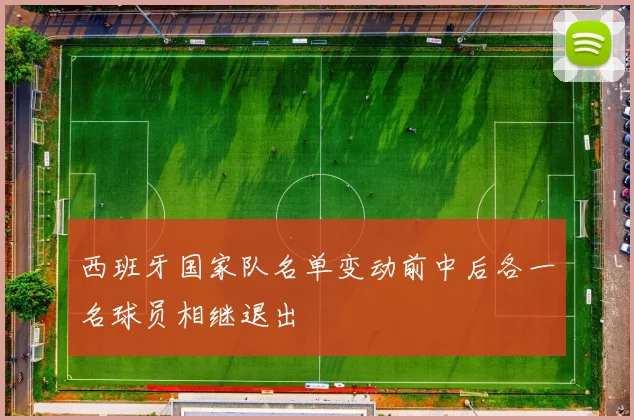 西班牙国家队名单变动前中后各一名球员相继退出