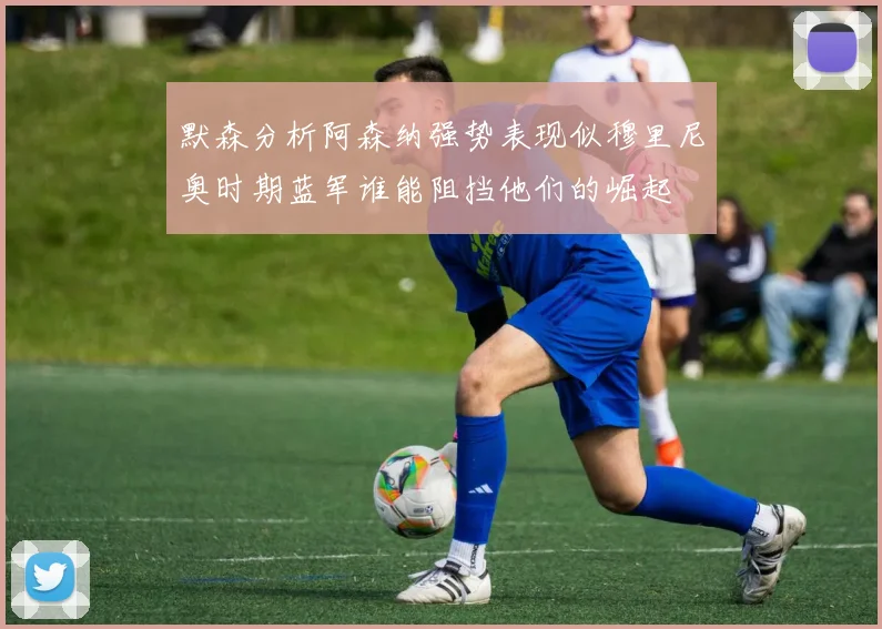 默森分析阿森纳强势表现似穆里尼奥时期蓝军谁能阻挡他们的崛起