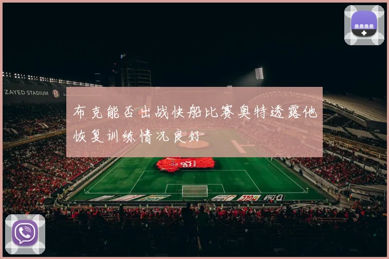 布克能否出战快船比赛奥特透露他恢复训练情况良好