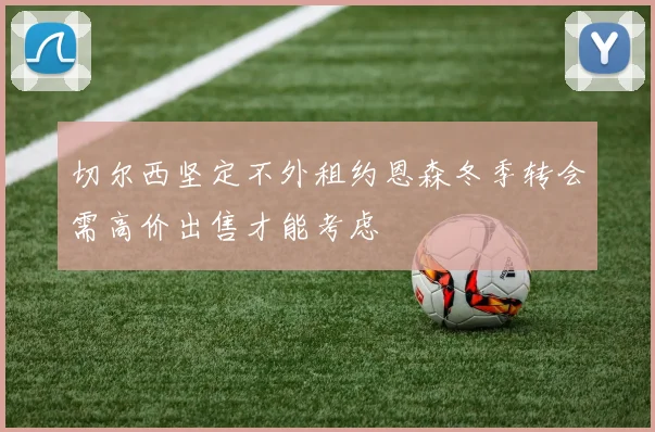 切尔西坚定不外租约恩森冬季转会需高价出售才能考虑