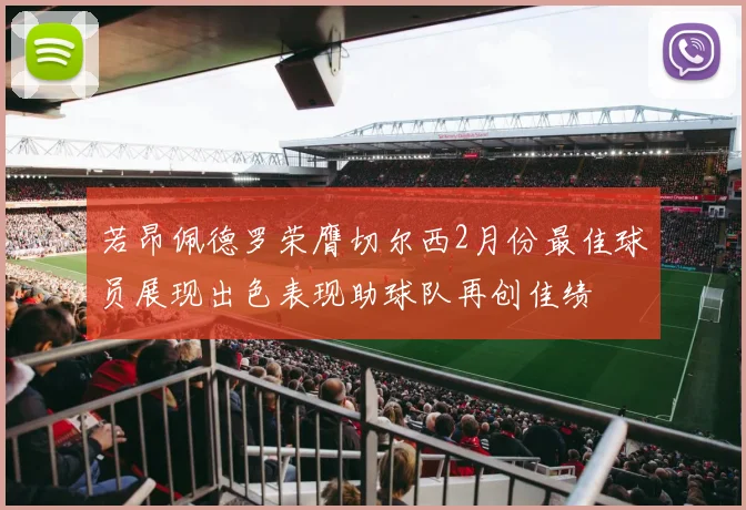 若昂佩德罗荣膺切尔西2月份最佳球员展现出色表现助球队再创佳绩