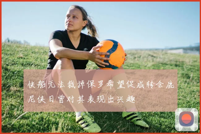 快船无法裁掉保罗希望促成转会鹿尼侠日曾对其表现出兴趣