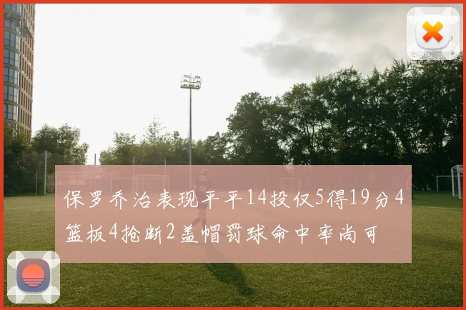 保罗乔治表现平平14投仅5得19分4篮板4抢断2盖帽罚球命中率尚可