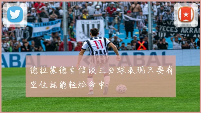 德拉蒙德自信谈三分球表现只要有空位就能轻松命中