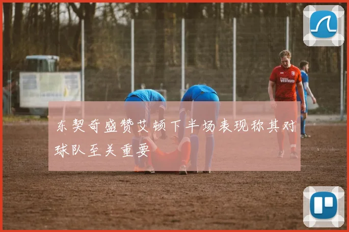 东契奇盛赞艾顿下半场表现称其对球队至关重要