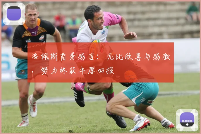 洛佩斯首秀感言：无比欣喜与感激，努力终获丰厚回报