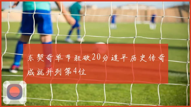 东契奇单节狂砍20分追平历史传奇成就并列第4位