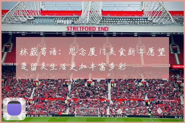 林葳寄语：思念厦门美食新年愿望是留美生活更加丰富多彩