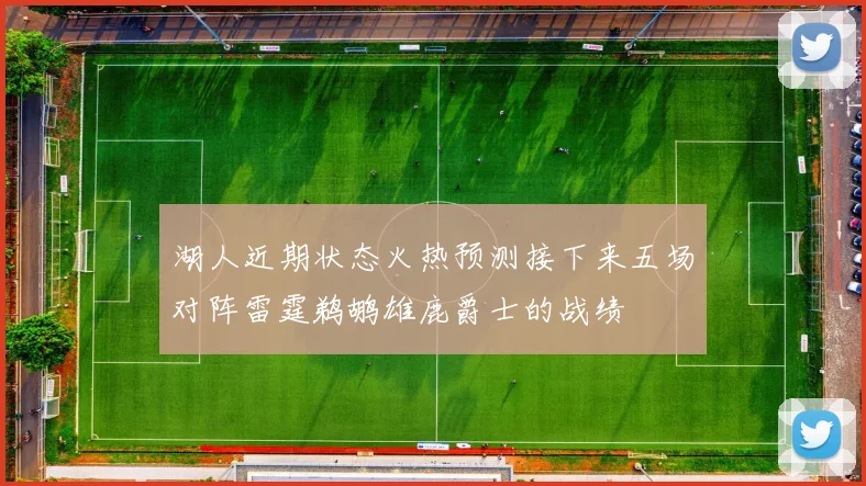 湖人近期状态火热预测接下来五场对阵雷霆鹈鹕雄鹿爵士的战绩