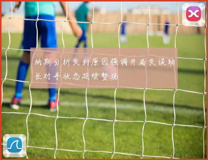 纳斯分析失利原因强调开局失误助长对手状态延续整场