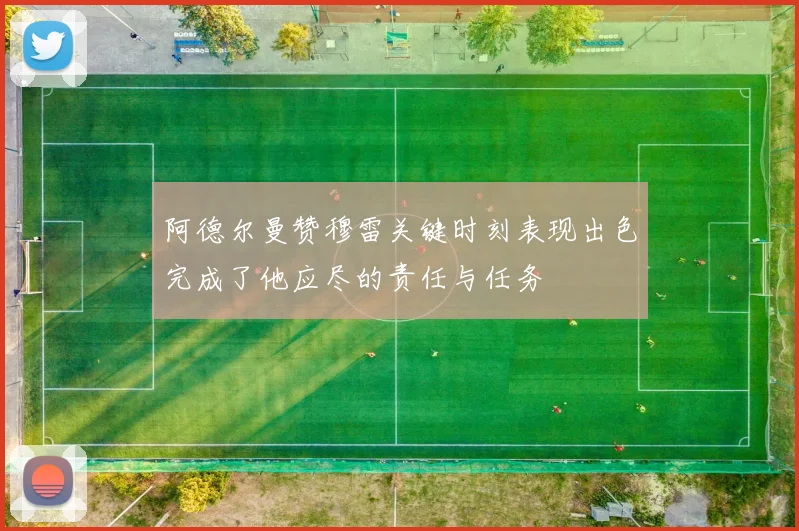 阿德尔曼赞穆雷关键时刻表现出色完成了他应尽的责任与任务